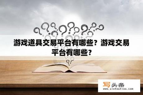 游戏道具交易平台有哪些？游戏交易平台有哪些？