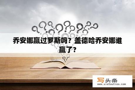 乔安娜赢过罗斯吗？盖德哈乔安娜谁赢了？