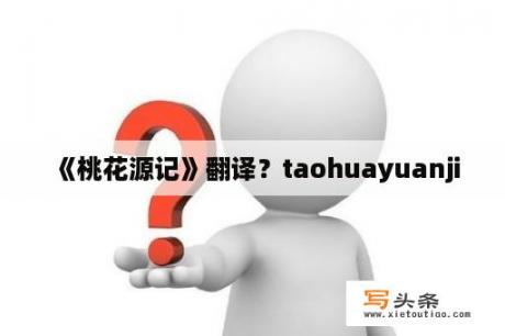 《桃花源记》翻译？taohuayuanji