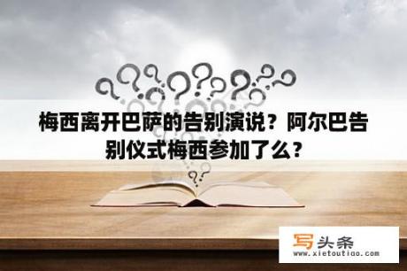 梅西离开巴萨的告别演说？阿尔巴告别仪式梅西参加了么？