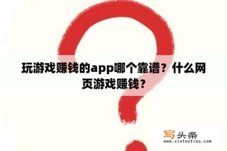 玩游戏赚钱的app哪个靠谱？什么网页游戏赚钱？