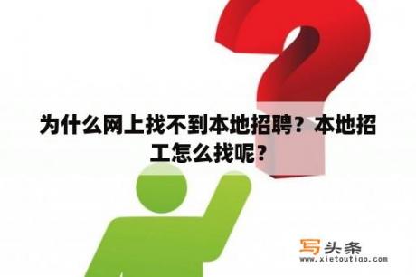 为什么网上找不到本地招聘？本地招工怎么找呢？