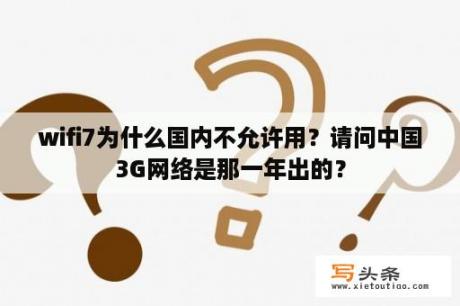 wifi7为什么国内不允许用？请问中国3G网络是那一年出的？