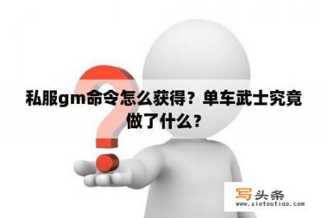 私服gm命令怎么获得？单车武士究竟做了什么？