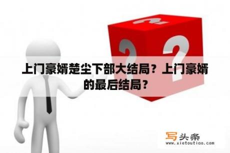 上门豪婿楚尘下部大结局？上门豪婿的最后结局？