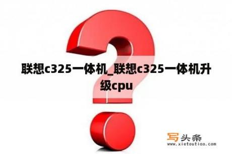 联想c325一体机_联想c325一体机升级cpu