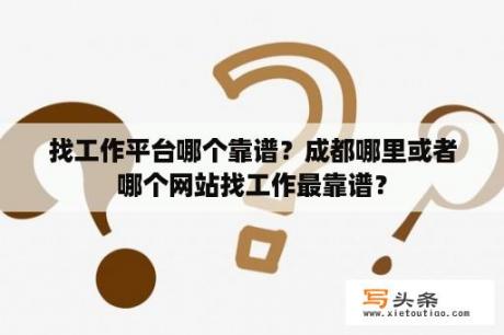 找工作平台哪个靠谱？成都哪里或者哪个网站找工作最靠谱？