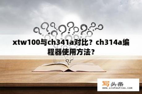 xtw100与ch341a对比？ch314a编程器使用方法？