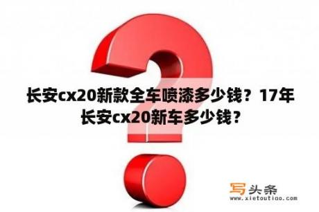 长安cx20新款全车喷漆多少钱？17年长安cx20新车多少钱？