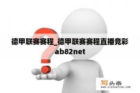 德甲联赛赛程_德甲联赛赛程直播竞彩ab82net