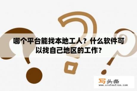 哪个平台能找本地工人？什么软件可以找自己地区的工作？