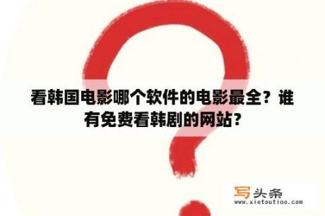 看韩国电影哪个软件的电影最全？谁有免费看韩剧的网站？