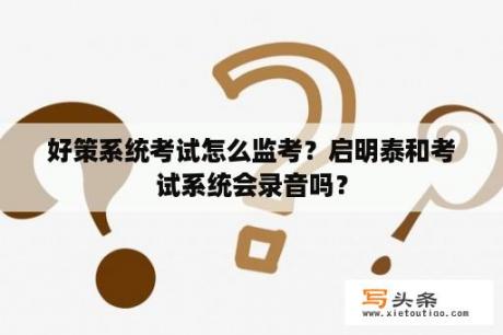 好策系统考试怎么监考？启明泰和考试系统会录音吗？