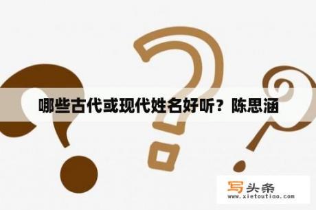 哪些古代或现代姓名好听？陈思涵