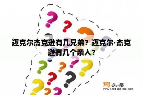 迈克尔杰克逊有几兄弟？迈克尔·杰克逊有几个亲人？