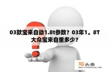 03款宝来自动1.8t参数？03年1。8T大众宝来自重多少？