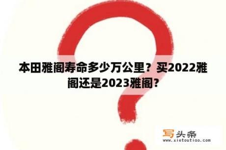 本田雅阁寿命多少万公里？买2022雅阁还是2023雅阁？