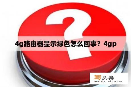 4g路由器显示绿色怎么回事？4gp