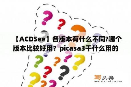 【ACDSee】各版本有什么不同?哪个版本比较好用？picasa3干什么用的？