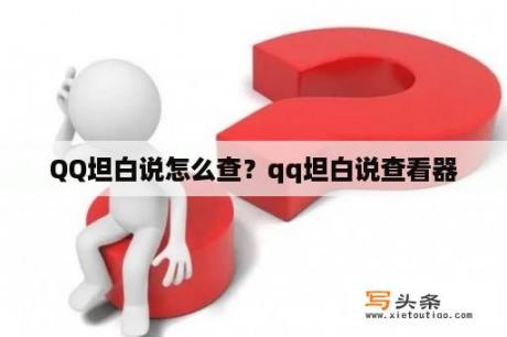 QQ坦白说怎么查？qq坦白说查看器