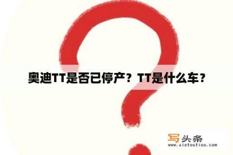 奥迪TT是否已停产？TT是什么车？