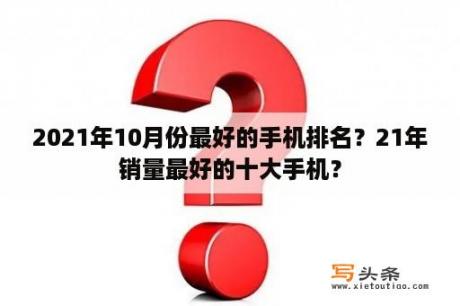 2021年10月份最好的手机排名？21年销量最好的十大手机？