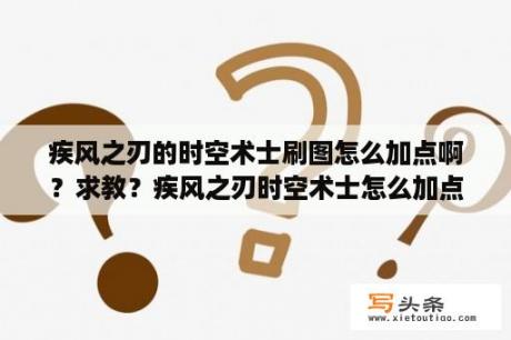 疾风之刃的时空术士刷图怎么加点啊？求教？疾风之刃时空术士怎么加点及时空术士刷图加点介绍？