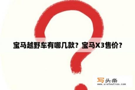 宝马越野车有哪几款？宝马X3售价？