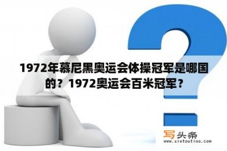 1972年慕尼黑奥运会体操冠军是哪国的？1972奥运会百米冠军？