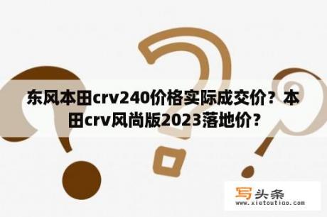 东风本田crv240价格实际成交价？本田crv风尚版2023落地价？