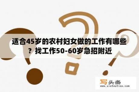 适合45岁的农村妇女做的工作有哪些？找工作50-60岁急招附近