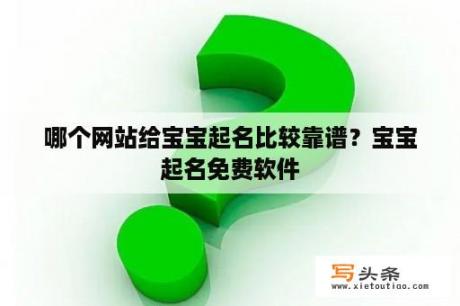 哪个网站给宝宝起名比较靠谱？宝宝起名免费软件