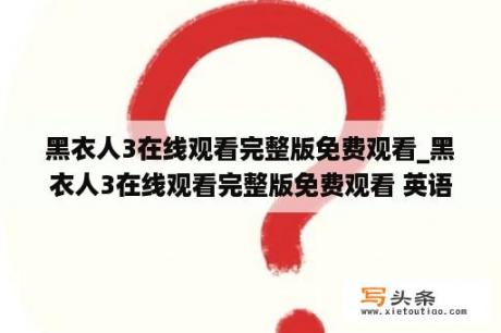 黑衣人3在线观看完整版免费观看_黑衣人3在线观看完整版免费观看 英语版