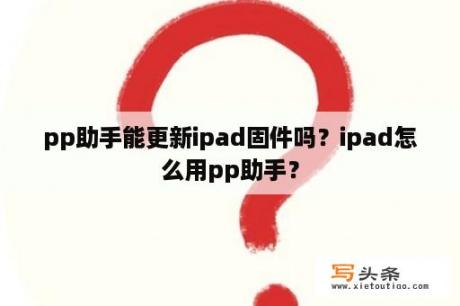 pp助手能更新ipad固件吗？ipad怎么用pp助手？