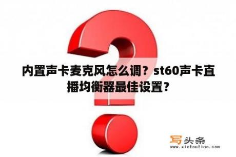 内置声卡麦克风怎么调？st60声卡直播均衡器最佳设置？