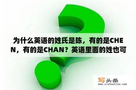 为什么英语的姓氏是陈，有的是CHEN，有的是CHAN？英语里面的姓也可以做名字吗？