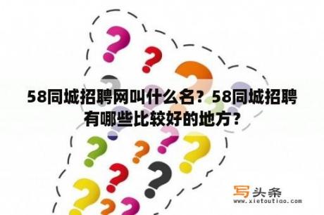 58同城招聘网叫什么名？58同城招聘有哪些比较好的地方？