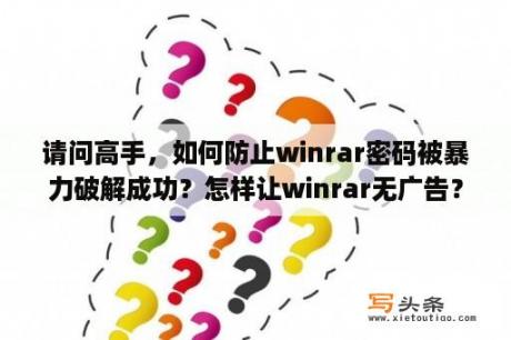 请问高手，如何防止winrar密码被暴力破解成功？怎样让winrar无广告？