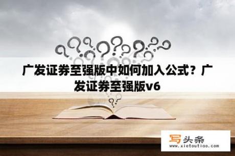 广发证券至强版中如何加入公式？广发证券至强版v6