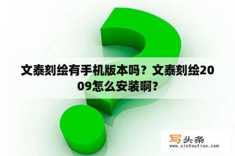 文泰刻绘有手机版本吗？文泰刻绘2009怎么安装啊？