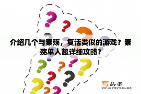 介绍几个与秦殇，复活类似的游戏？秦殇单人超详细攻略？