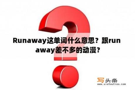 Runaway这单词什么意思？跟run away差不多的动漫？