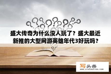 盛大传奇为什么没人玩了？盛大最近新推的大型网游英雄年代3好玩吗？