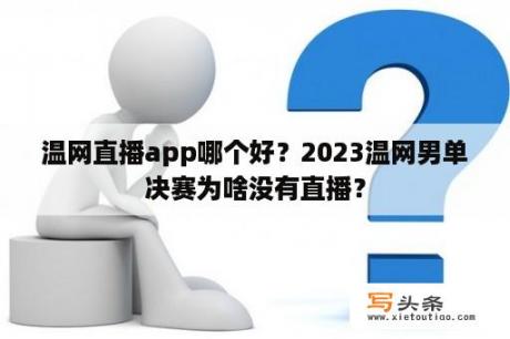 温网直播app哪个好？2023温网男单决赛为啥没有直播？