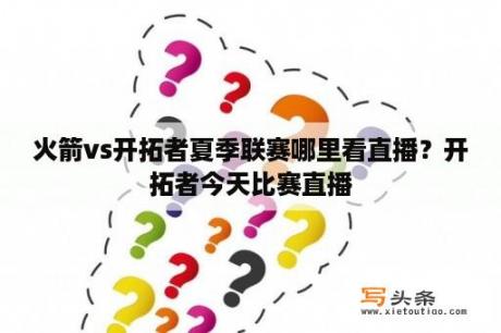 火箭vs开拓者夏季联赛哪里看直播？开拓者今天比赛直播