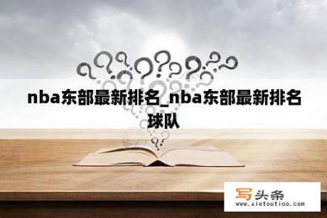 nba东部最新排名_nba东部最新排名球队