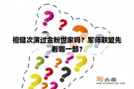 檀健次演过金粉世家吗？军师联盟先看哪一部？