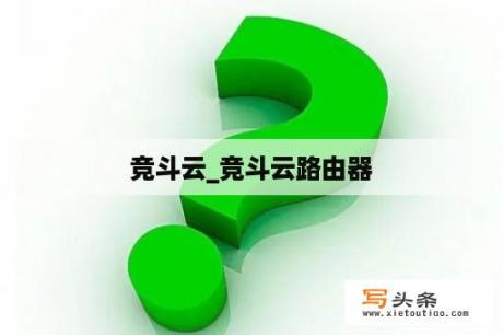 竞斗云_竞斗云路由器