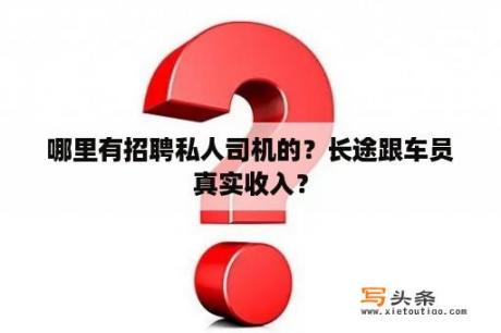 哪里有招聘私人司机的？长途跟车员真实收入？