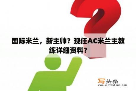 国际米兰，新主帅？现任AC米兰主教练详细资料？